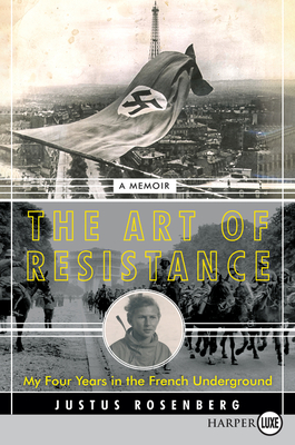 The Art of Resistance: My Four Years in the French Underground: A Memoir - Justus Rosenberg