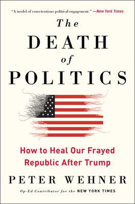 The Death of Politics: How to Heal Our Frayed Republic After Trump - Peter Wehner