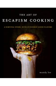 The Art of Escapism Cooking: A Survival Story, with Intensely Good Flavors - Mandy Lee