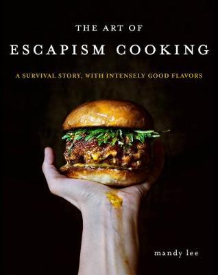 The Art of Escapism Cooking: A Survival Story, with Intensely Good Flavors - Mandy Lee