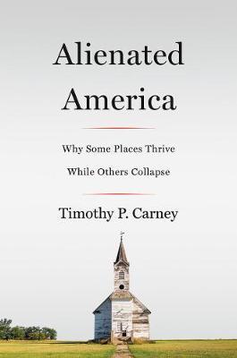Alienated America: Why Some Places Thrive While Others Collapse - Timothy P. Carney