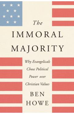 Coperta cărții 'The Immoral Majority: Why Evangelicals Chose Political Power Over Christian Values - Ben Howe'