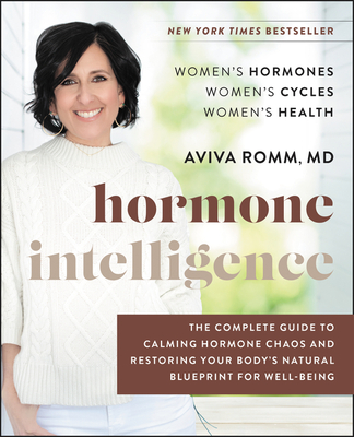 Hormone Intelligence: The Complete Guide to Calming Hormone Chaos and Restoring Your Body's Natural Blueprint for Well-Being - Aviva Romm