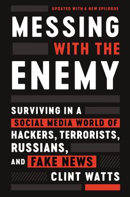 Messing with the Enemy: Surviving in a Social Media World of Hackers, Terrorists, Russians, and Fake News - Clint Watts