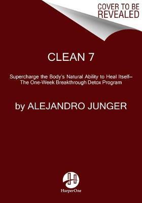 Clean 7: Supercharge the Body's Natural Ability to Heal Itself--The One-Week Breakthrough Detox Program - Alejandro Junger