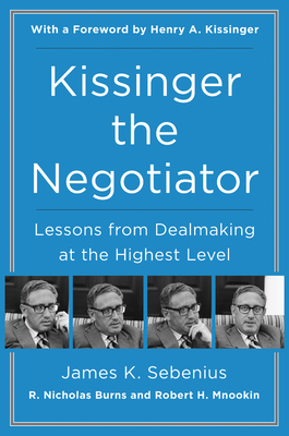 Kissinger the Negotiator: Lessons from Dealmaking at the Highest Level - James K. Sebenius
