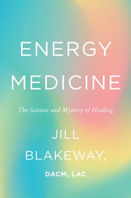Energy Medicine: The Science and Mystery of Healing - Jill Blakeway