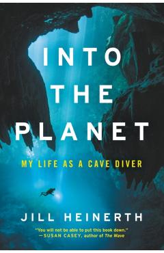 Into the Planet: My Life as a Cave Diver - Jill Heinerth