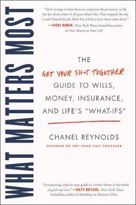 What Matters Most: The Get Your Shit Together Guide to Wills, Money, Insurance, and Life's What-Ifs - Chanel Reynolds