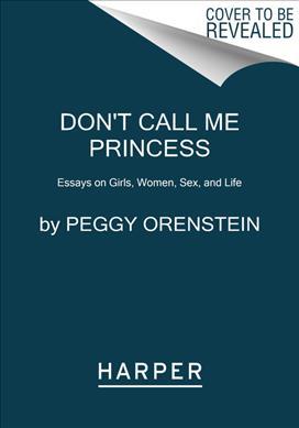 Don't Call Me Princess: Essays on Girls, Women, Sex, and Life - Peggy Orenstein