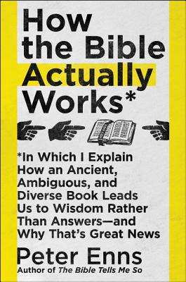 How the Bible Actually Works: In Which I Explain How an Ancient, Ambiguous, and Diverse Book Leads Us to Wisdom Rather Than Answers--And Why That's - Peter Enns