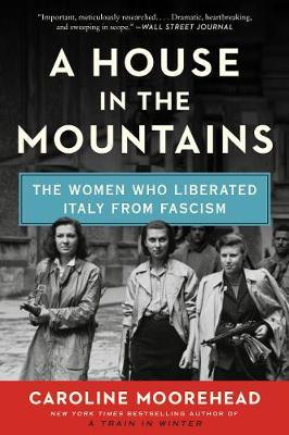 A House in the Mountains: The Women Who Liberated Italy from Fascism - Caroline Moorehead
