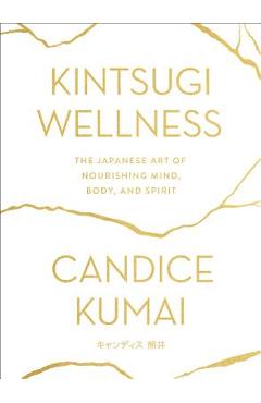 Coperta cărții 'Kintsugi Wellness: The Japanese Art of Nourishing Mind, Body, and Spirit - Candice Kumai'