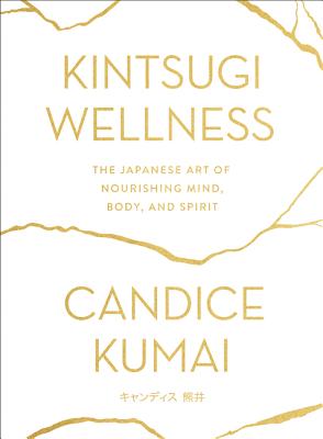 Kintsugi Wellness: The Japanese Art of Nourishing Mind, Body, and Spirit - Candice Kumai