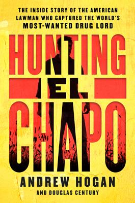 Hunting El Chapo: The Inside Story of the American Lawman Who Captured the World's Most-Wanted Drug Lord - Andrew Hogan