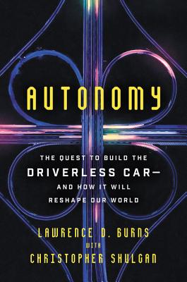 Autonomy: The Quest to Build the Driverless Car-And How It Will Reshape Our World - Lawrence D. Burns