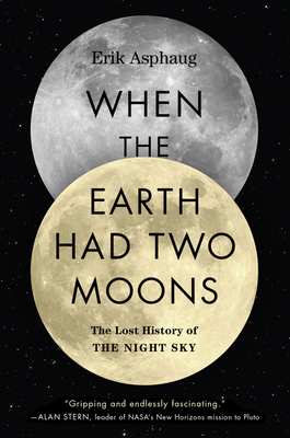 When the Earth Had Two Moons: The Lost History of the Night Sky - Erik Asphaug