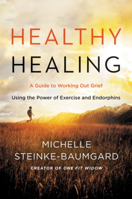 Healthy Healing: A Guide to Working Out Grief Using the Power of Exercise and Endorphins - Michelle Steinke-baumgard