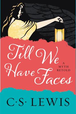 Till We Have Faces: A Myth Retold - C. S. Lewis