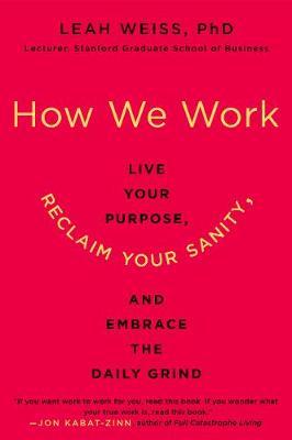 How We Work: Live Your Purpose, Reclaim Your Sanity, and Embrace the Daily Grind - Leah Weiss