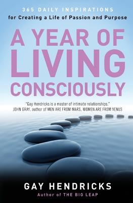A Year of Living Consciously: 365 Daily Inspirations for Creating a Life of Passion and Purpose - Gay Hendricks