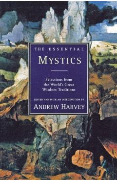 The Essential Mystics: Selections from the World's Great Wisdom Traditions - Andrew Harvey