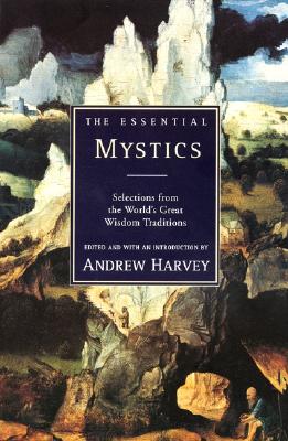 The Essential Mystics: Selections from the World's Great Wisdom Traditions - Andrew Harvey