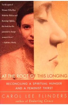 At the Root of This Longing: Reconciling a Spiritual Hunger and a Feminist Thirst - Carol L. Flinders