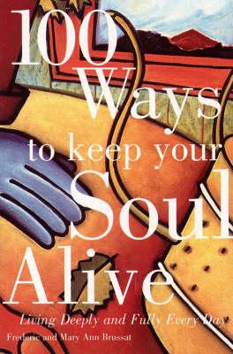 100 Ways to Keep Your Soul Alive: Living Deeply and Fully Every Day - Frederic Brussat