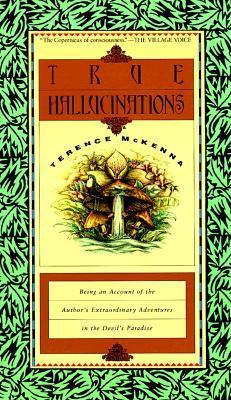 True Hallucinations: Being an Account of the Author's Extraordinary Adventures in the Devil's Paradis - Terence Mckenna