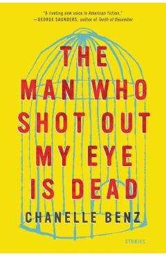 The Man Who Shot Out My Eye Is Dead: Stories - Chanelle Benz