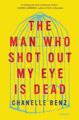 The Man Who Shot Out My Eye Is Dead: Stories - Chanelle Benz