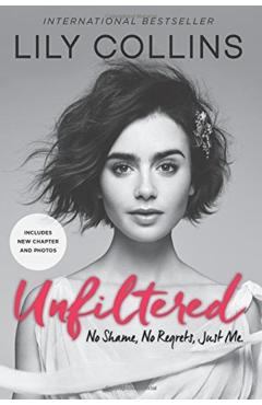 Unfiltered: No Shame, No Regrets, Just Me. - Lily Collins