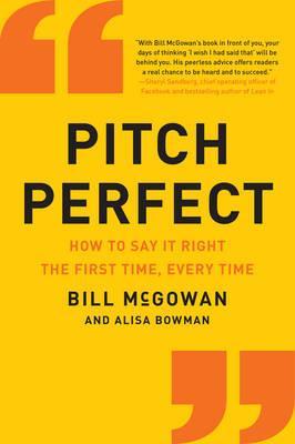 Pitch Perfect: How to Say It Right the First Time, Every Time - Bill Mcgowan