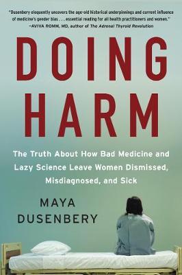Doing Harm: The Truth about How Bad Medicine and Lazy Science Leave Women Dismissed, Misdiagnosed, and Sick - Maya Dusenbery