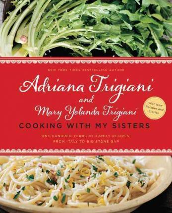 Cooking with My Sisters: One Hundred Years of Family Recipes, from Italy to Big Stone Gap - Adriana Trigiani