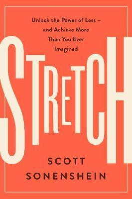 Stretch: Unlock the Power of Less -And Achieve More Than You Ever Imagined - Scott Sonenshein