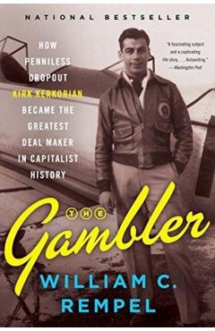 The Gambler: How Penniless Dropout Kirk Kerkorian Became the Greatest Deal Maker in Capitalist History - William C. Rempel