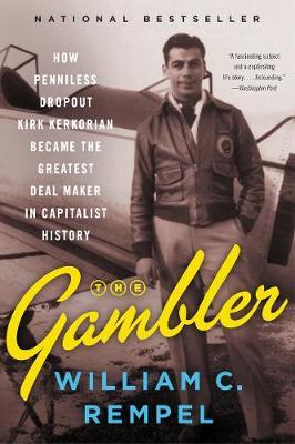 The Gambler: How Penniless Dropout Kirk Kerkorian Became the Greatest Deal Maker in Capitalist History - William C. Rempel
