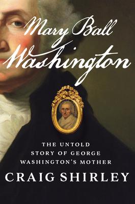 Mary Ball Washington: The Untold Story of George Washington's Mother - Craig Shirley