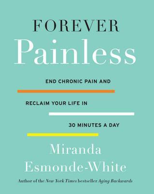 Forever Painless: End Chronic Pain and Reclaim Your Life in 30 Minutes a Day - Miranda Esmonde-white