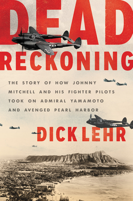 Dead Reckoning: The Story of How Johnny Mitchell and His Fighter Pilots Took on Admiral Yamamoto and Avenged Pearl Harbor - Dick Lehr