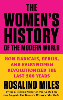 The Women's History of the Modern World: How Radicals, Rebels, and Everywomen Revolutionized the Last 200 Years - Rosalind Miles