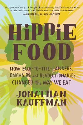 Hippie Food: How Back-To-The-Landers, Longhairs, and Revolutionaries Changed the Way We Eat - Jonathan Kauffman