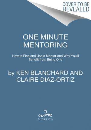 One Minute Mentoring: How to Find and Work with a Mentor--And Why You'll Benefit from Being One - Ken Blanchard