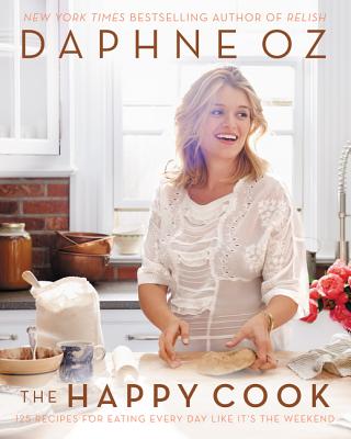 The Happy Cook: 125 Recipes for Eating Every Day Like It's the Weekend - Daphne Oz