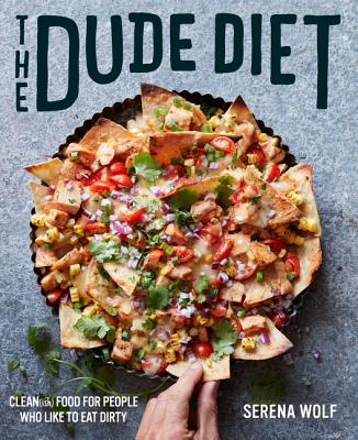 The Dude Diet: Clean(ish) Food for People Who Like to Eat Dirty - Serena Wolf