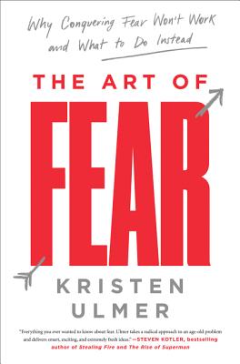 The Art of Fear: Why Conquering Fear Won't Work and What to Do Instead - Kristen Ulmer