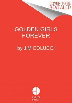 Golden Girls Forever: An Unauthorized Look Behind the Lanai - Jim Colucci
