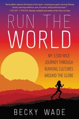 Run the World: My 3,500-Mile Journey Through Running Cultures Around the Globe - Becky Wade